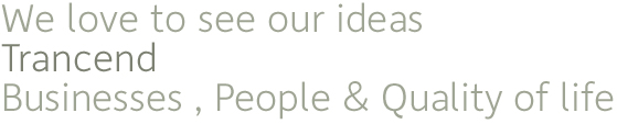 We love to see our ideas Trancend Businesses, People & Quality of Life
